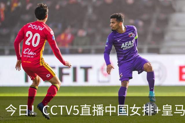 今日！CCTV5直播中国女排+皇马PK马竞，5+转国乒+U23国足+中国男篮+英超利物浦，网络转巴萨等